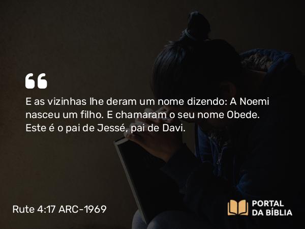 Rute 4:17 ARC-1969 - E as vizinhas lhe deram um nome dizendo: A Noemi nasceu um filho. E chamaram o seu nome Obede. Este é o pai de Jessé, pai de Davi.