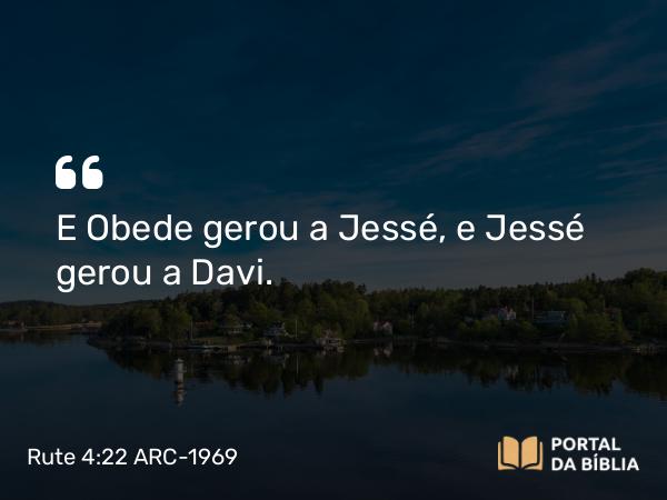 Rute 4:22 ARC-1969 - E Obede gerou a Jessé, e Jessé gerou a Davi.