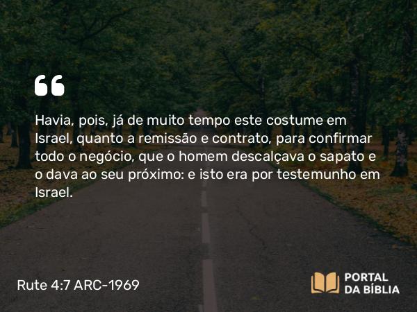 Rute 4:7 ARC-1969 - Havia, pois, já de muito tempo este costume em Israel, quanto a remissão e contrato, para confirmar todo o negócio, que o homem descalçava o sapato e o dava ao seu próximo: e isto era por testemunho em Israel.