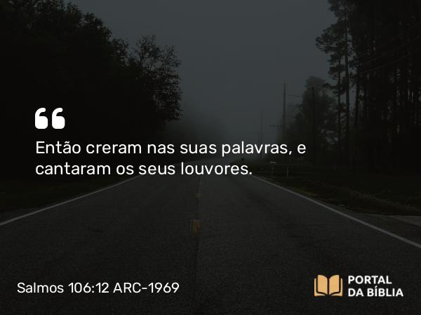 Salmos 106:12 ARC-1969 - Então creram nas suas palavras, e cantaram os seus louvores.