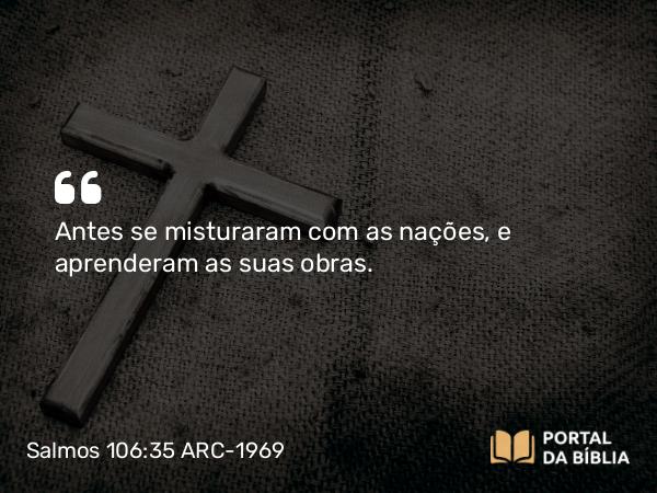 Salmos 106:35 ARC-1969 - Antes se misturaram com as nações, e aprenderam as suas obras.