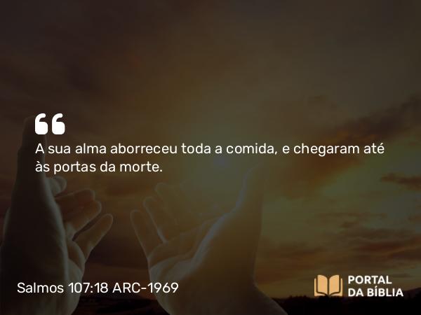 Salmos 107:18 ARC-1969 - A sua alma aborreceu toda a comida, e chegaram até às portas da morte.