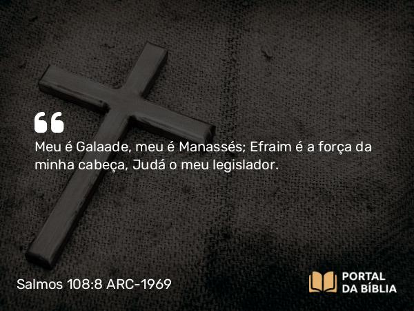 Salmos 108:8 ARC-1969 - Meu é Galaade, meu é Manassés; Efraim é a força da minha cabeça, Judá o meu legislador.