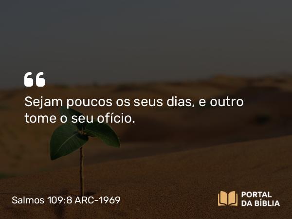 Salmos 109:8 ARC-1969 - Sejam poucos os seus dias, e outro tome o seu ofício.