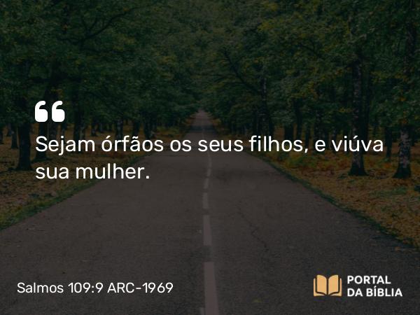 Salmos 109:9 ARC-1969 - Sejam órfãos os seus filhos, e viúva sua mulher.