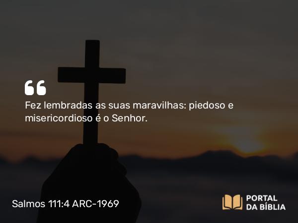 Salmos 111:4 ARC-1969 - Fez lembradas as suas maravilhas: piedoso e misericordioso é o Senhor.