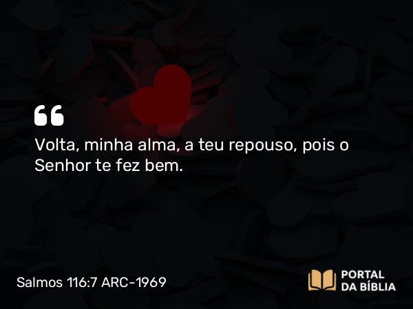 Salmos 116:7 ARC-1969 - Volta, minha alma, a teu repouso, pois o Senhor te fez bem.