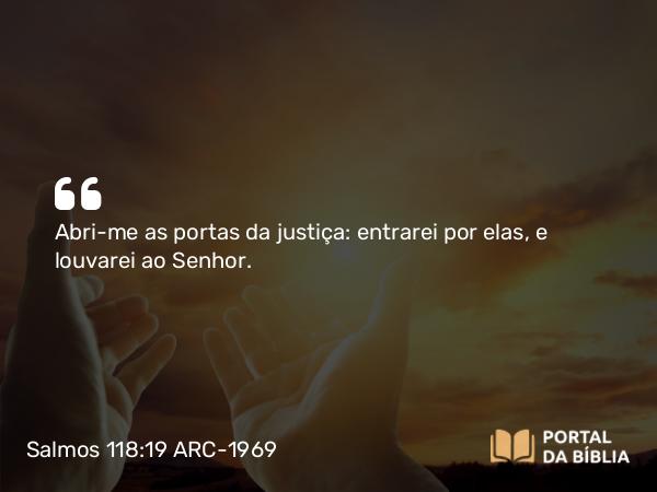 Salmos 118:19-20 ARC-1969 - Abri-me as portas da justiça: entrarei por elas, e louvarei ao Senhor.