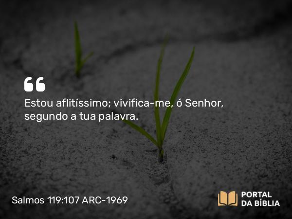 Salmos 119:107 ARC-1969 - Estou aflitíssimo; vivifica-me, ó Senhor, segundo a tua palavra.