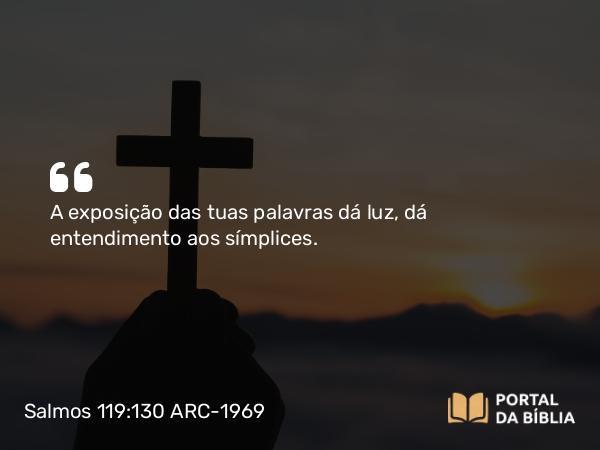 Salmos 119:130 ARC-1969 - A exposição das tuas palavras dá luz, dá entendimento aos símplices.