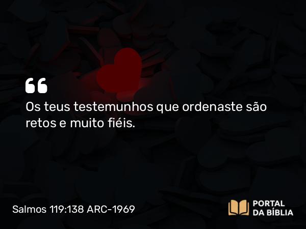 Salmos 119:138 ARC-1969 - Os teus testemunhos que ordenaste são retos e muito fiéis.