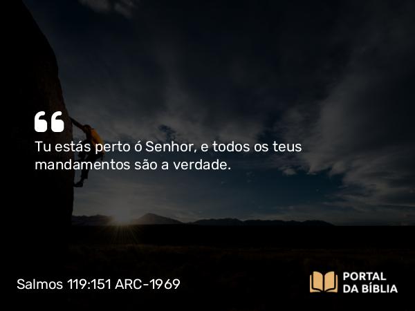 Salmos 119:151 ARC-1969 - Tu estás perto ó Senhor, e todos os teus mandamentos são a verdade.