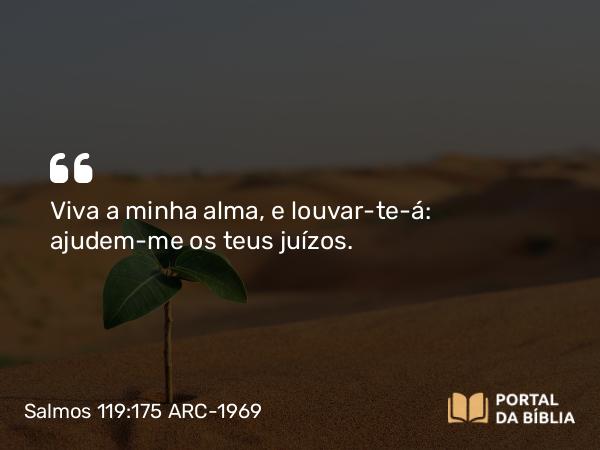 Salmos 119:175 ARC-1969 - Viva a minha alma, e louvar-te-á: ajudem-me os teus juízos.