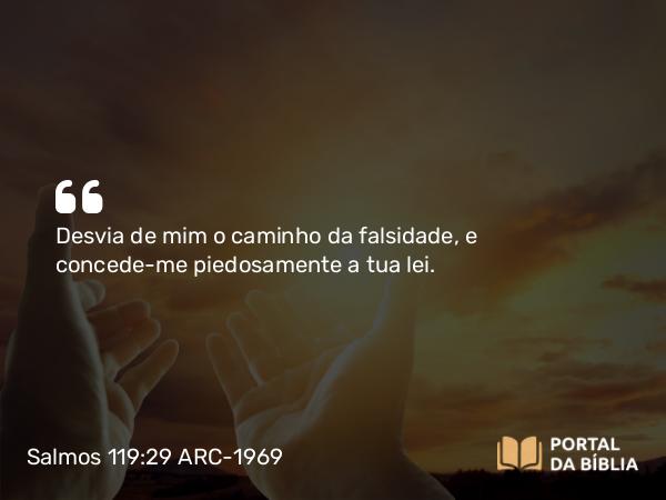 Salmos 119:29 ARC-1969 - Desvia de mim o caminho da falsidade, e concede-me piedosamente a tua lei.