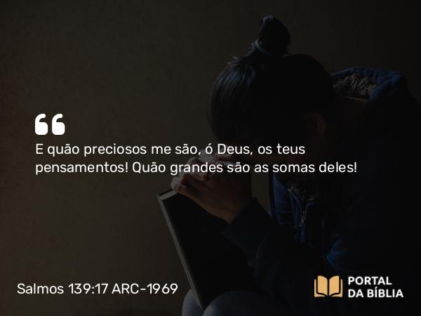 Salmos 139:17 ARC-1969 - E quão preciosos me são, ó Deus, os teus pensamentos! Quão grandes são as somas deles!