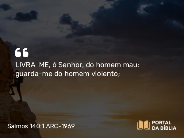 Salmos 140:1 ARC-1969 - LIVRA-ME, ó Senhor, do homem mau: guarda-me do homem violento;