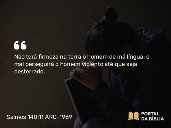 Salmos 140:11 ARC-1969 - Não terá firmeza na terra o homem de má língua: o mal perseguirá o homem violento até que seja desterrado.