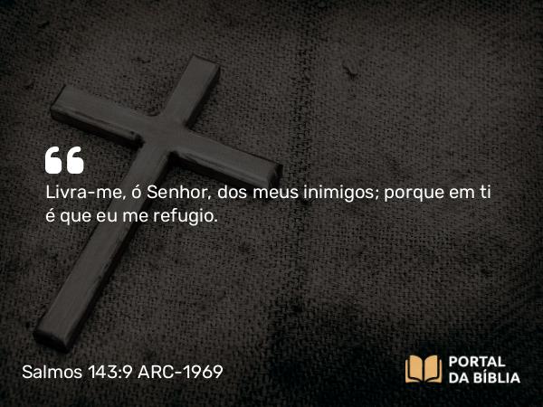 Salmos 143:9 ARC-1969 - Livra-me, ó Senhor, dos meus inimigos; porque em ti é que eu me refugio.