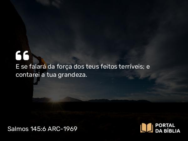 Salmos 145:6 ARC-1969 - E se falará da força dos teus feitos terríveis; e contarei a tua grandeza.