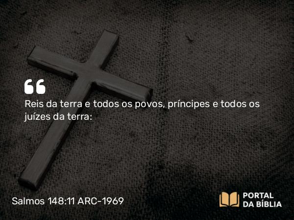 Salmos 148:11 ARC-1969 - Reis da terra e todos os povos, príncipes e todos os juízes da terra: