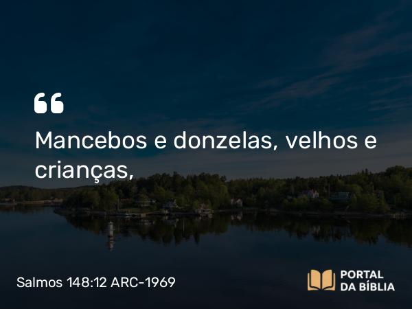 Salmos 148:12-13 ARC-1969 - Mancebos e donzelas, velhos e crianças,