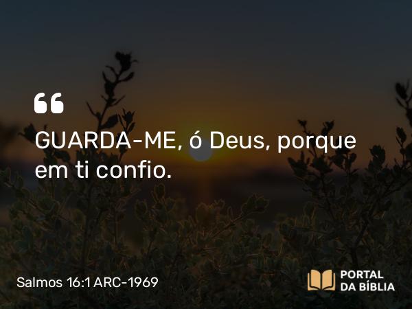 Salmos 16:1 ARC-1969 - GUARDA-ME, ó Deus, porque em ti confio.