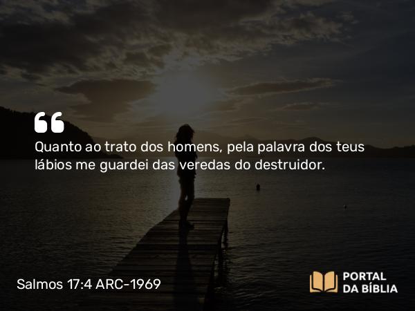 Salmos 17:4 ARC-1969 - Quanto ao trato dos homens, pela palavra dos teus lábios me guardei das veredas do destruidor.