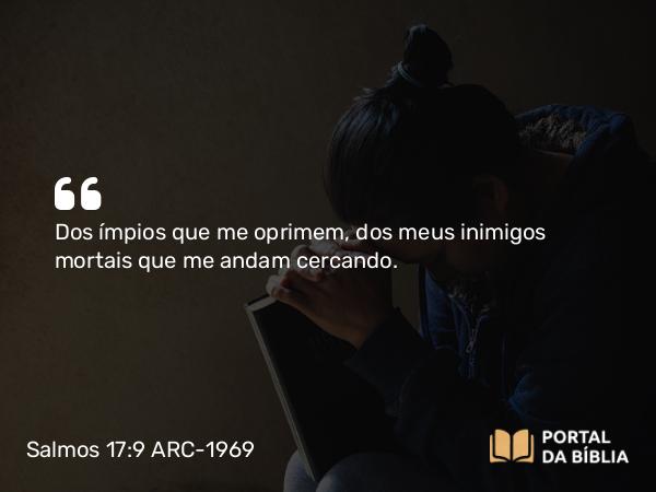 Salmos 17:9 ARC-1969 - Dos ímpios que me oprimem, dos meus inimigos mortais que me andam cercando.