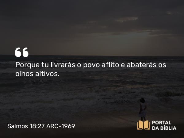 Salmos 18:27 ARC-1969 - Porque tu livrarás o povo aflito e abaterás os olhos altivos.