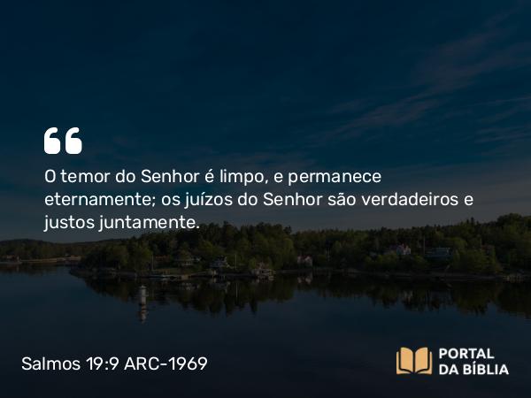 Salmos 19:9 ARC-1969 - O temor do Senhor é limpo, e permanece eternamente; os juízos do Senhor são verdadeiros e justos juntamente.