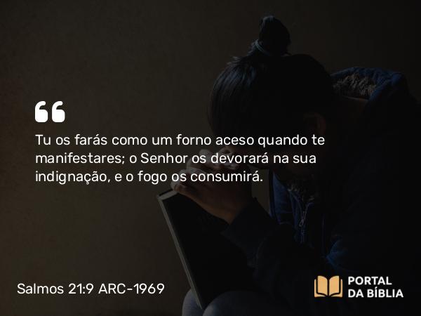 Salmos 21:9 ARC-1969 - Tu os farás como um forno aceso quando te manifestares; o Senhor os devorará na sua indignação, e o fogo os consumirá.