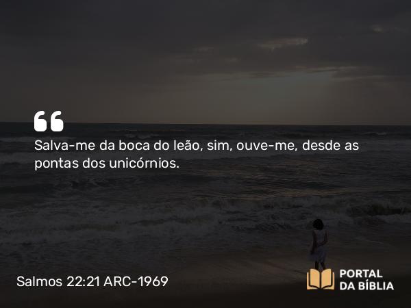 Salmos 22:21 ARC-1969 - Salva-me da boca do leão, sim, ouve-me, desde as pontas dos unicórnios.