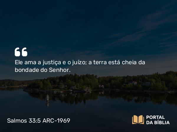 Salmos 33:5 ARC-1969 - Ele ama a justiça e o juízo; a terra está cheia da bondade do Senhor.