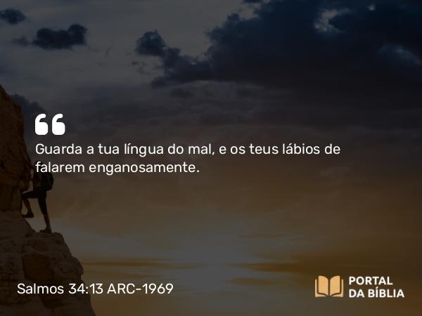 Salmos 34:13 ARC-1969 - Guarda a tua língua do mal, e os teus lábios de falarem enganosamente.