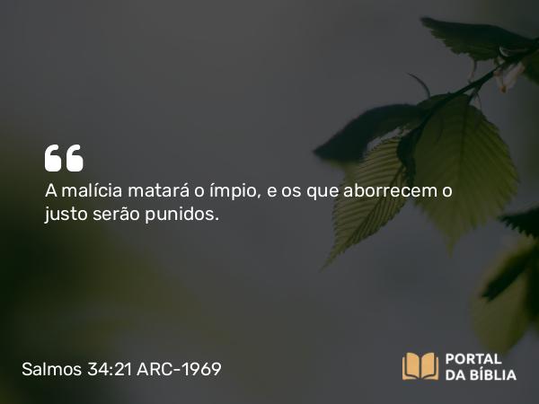 Salmos 34:21 ARC-1969 - A malícia matará o ímpio, e os que aborrecem o justo serão punidos.