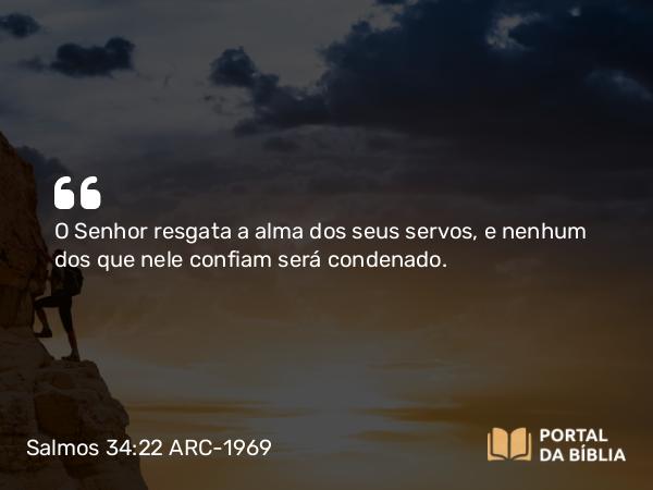 Salmos 34:22 ARC-1969 - O Senhor resgata a alma dos seus servos, e nenhum dos que nele confiam será condenado.