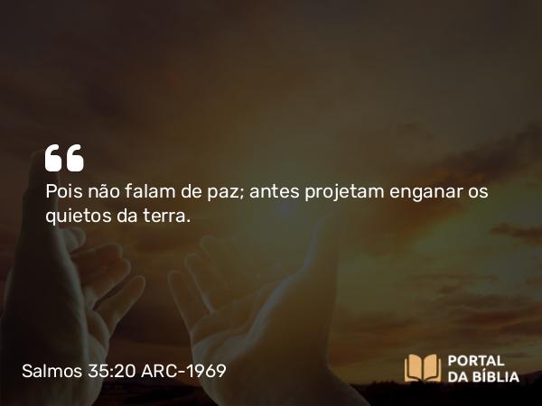 Salmos 35:20 ARC-1969 - Pois não falam de paz; antes projetam enganar os quietos da terra.