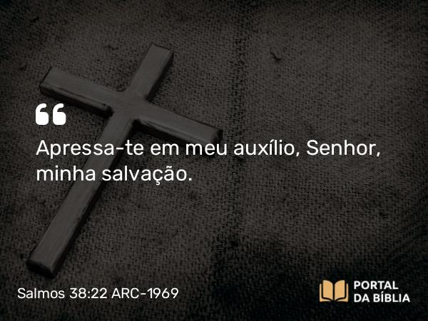 Salmos 38:22 ARC-1969 - Apressa-te em meu auxílio, Senhor, minha salvação.