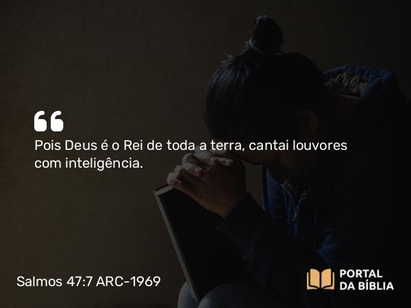 Salmos 47:7-8 ARC-1969 - Pois Deus é o Rei de toda a terra, cantai louvores com inteligência.