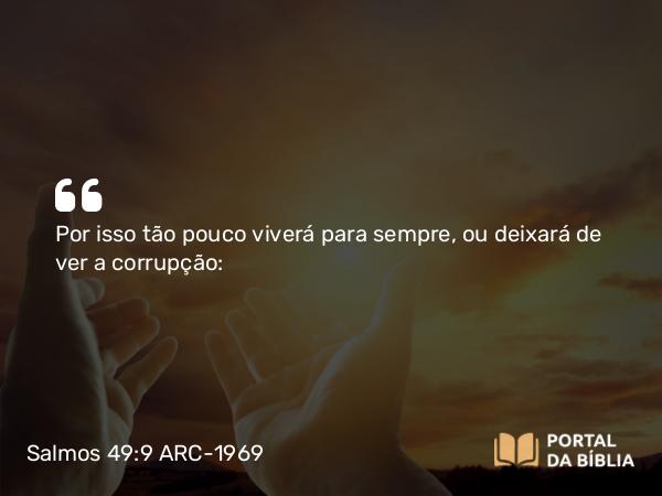 Salmos 49:9 ARC-1969 - Por isso tão pouco viverá para sempre, ou deixará de ver a corrupção: