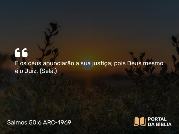 Salmos 50:6 ARC-1969 - E os céus anunciarão a sua justiça; pois Deus mesmo é o Juiz. (Selá.)