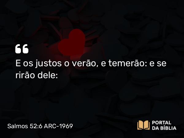 Salmos 52:6 ARC-1969 - E os justos o verão, e temerão: e se rirão dele: