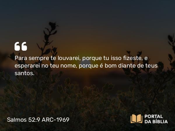 Salmos 52:9 ARC-1969 - Para sempre te louvarei, porque tu isso fizeste, e esperarei no teu nome, porque é bom diante de teus santos.