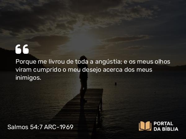 Salmos 54:7 ARC-1969 - Porque me livrou de toda a angústia; e os meus olhos viram cumprido o meu desejo acerca dos meus inimigos.