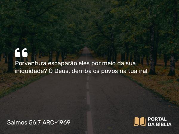 Salmos 56:7 ARC-1969 - Porventura escaparão eles por meio da sua iniquidade? Ó Deus, derriba os povos na tua ira!