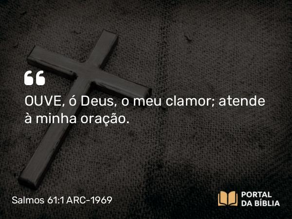 Salmos 61:1 ARC-1969 - OUVE, ó Deus, o meu clamor; atende à minha oração.