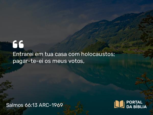 Salmos 66:13 ARC-1969 - Entrarei em tua casa com holocaustos; pagar-te-ei os meus votos,