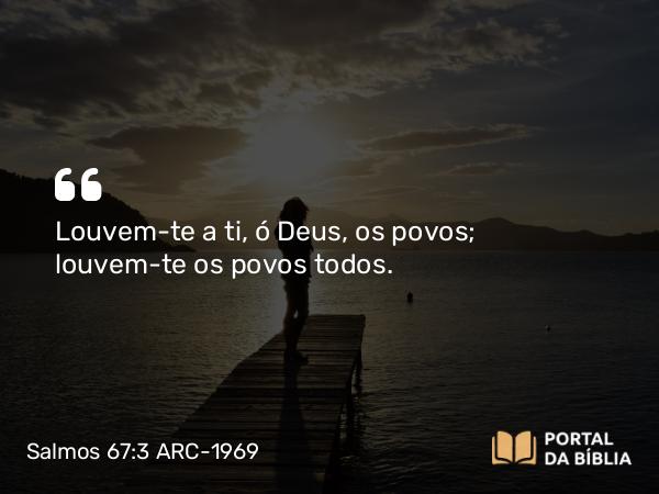 Salmos 67:3 ARC-1969 - Louvem-te a ti, ó Deus, os povos; louvem-te os povos todos.