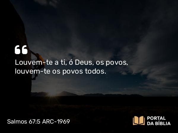 Salmos 67:5 ARC-1969 - Louvem-te a ti, ó Deus, os povos, louvem-te os povos todos.