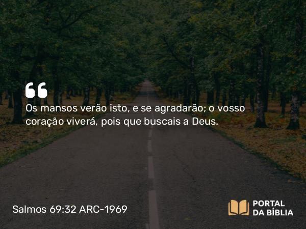 Salmos 69:32 ARC-1969 - Os mansos verão isto, e se agradarão; o vosso coração viverá, pois que buscais a Deus.